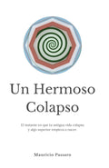 Un Hermoso Colapso: El instante en que tu antigua vida colapsa y algo superior empieza a nacer. (Spanish Edition)
