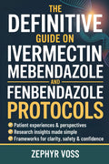 The Definitive Guide on Ivermectin Mebendazole and Fenbendazole Protocols: Cutting Through the Confusion Around Repurposed Drugs with Patient Stories, Research Insights, and Step-by-Step Guidance