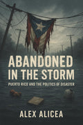 Abandoned in the Storm: Puerto Rico and the Politics of Disaster (History Of Puerto Rico)