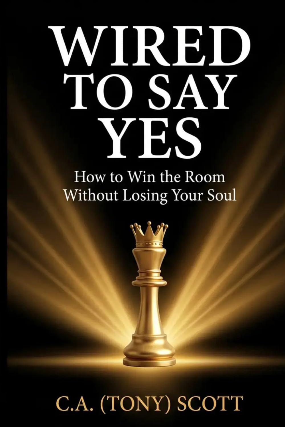 Wired to Say Yes: How to win the Room without Losing Your Soul