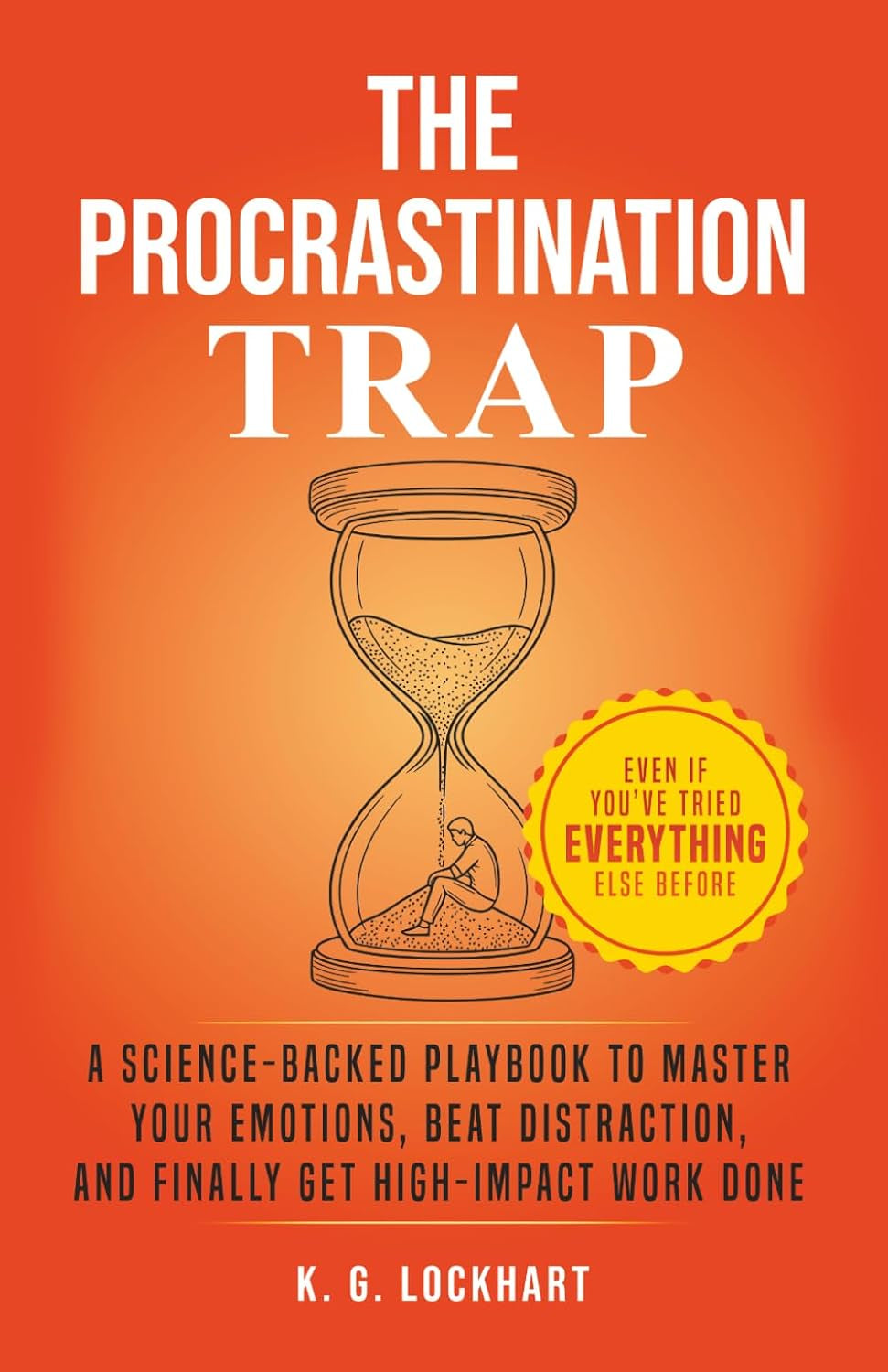 The Procrastination Trap: A Science-Backed Guide to Overcoming Emotional Roadblocks, Beating Distraction, and Finally Getting Things Done — Even If You’ve Tried Everything Else