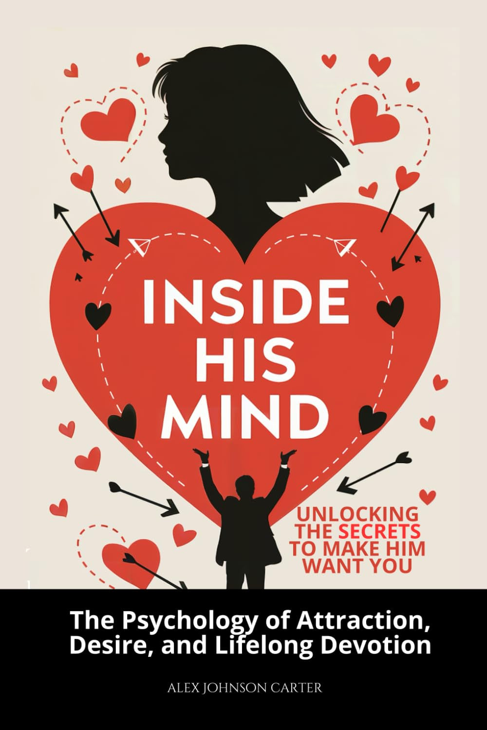 Inside His Mind: Unlocking the Secrets to Make Him Want You: The Psychology of Attraction, Desire, and Lifelong Devotion (The Love That Lasts Series)