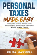 Personal Taxes Made Easy: Step-by-Step Guide to Minimize Taxes, Maximize Deductions and Build Tax Efficient Wealth for your Future