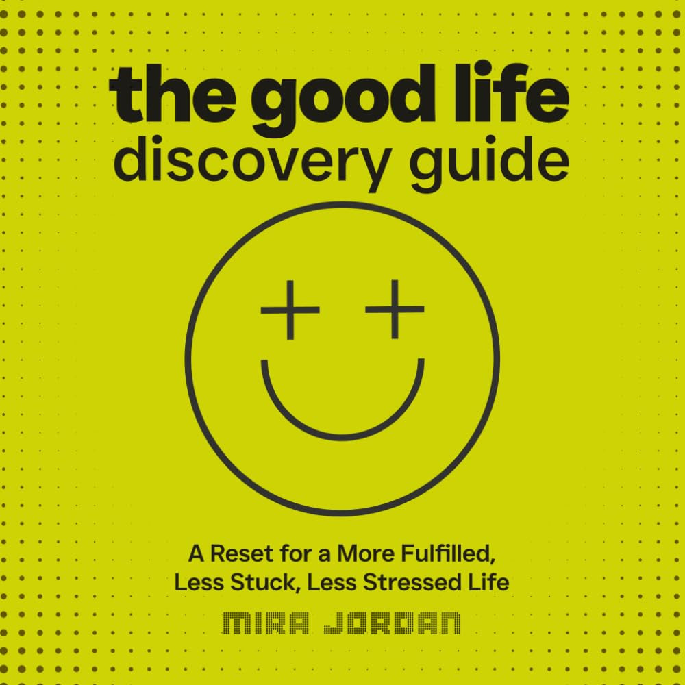 The Good Life Discovery Guide: A Reset for Real Life: Feel Less Stuck, Less Stressed, More Fulfilled