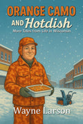 Orange Camo and Hot Dish: More Stories from Life in Wisconsin (Wayne Larson's Tales from Life in Wisconsin)