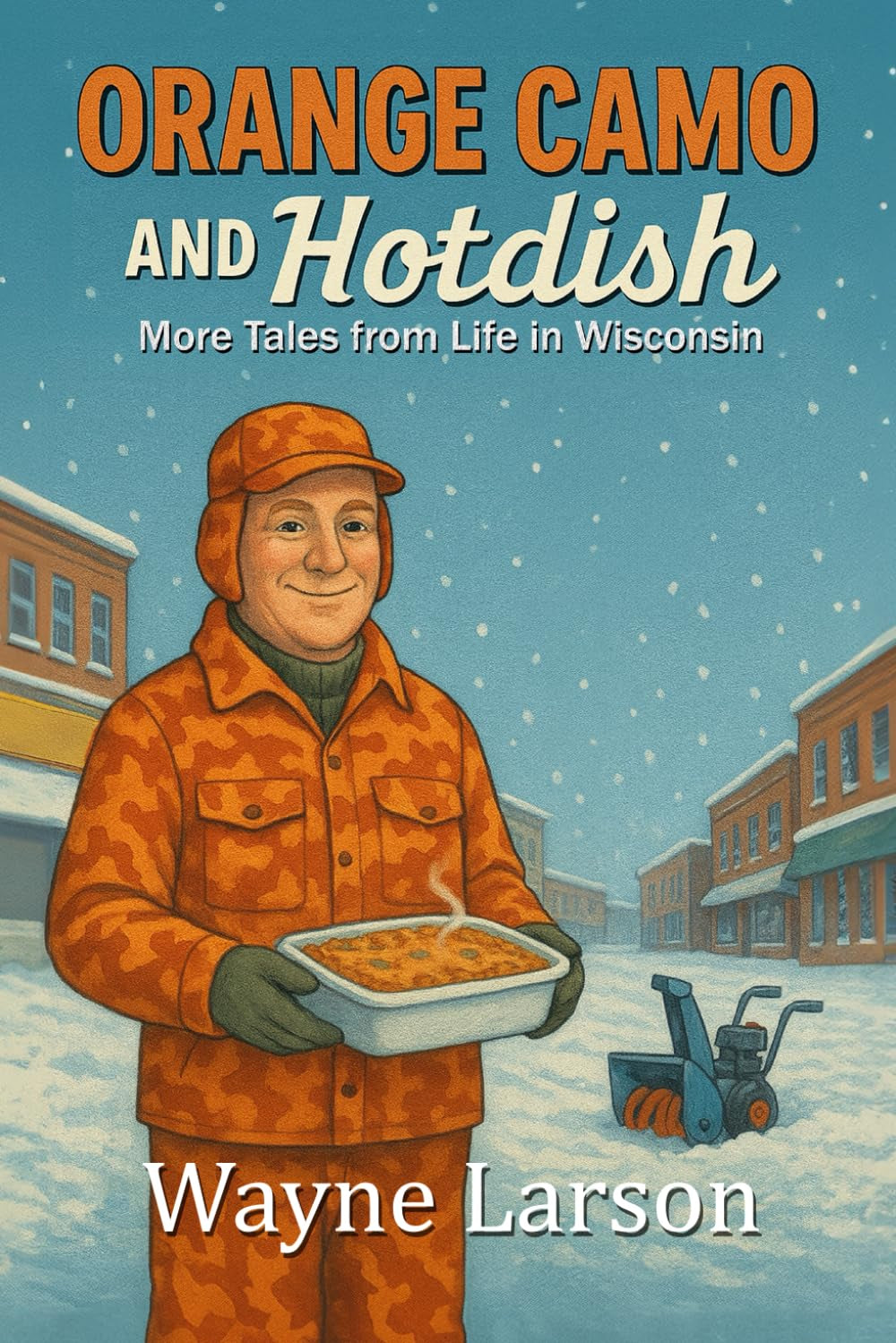 Orange Camo and Hot Dish: More Stories from Life in Wisconsin (Wayne Larson's Tales from Life in Wisconsin)