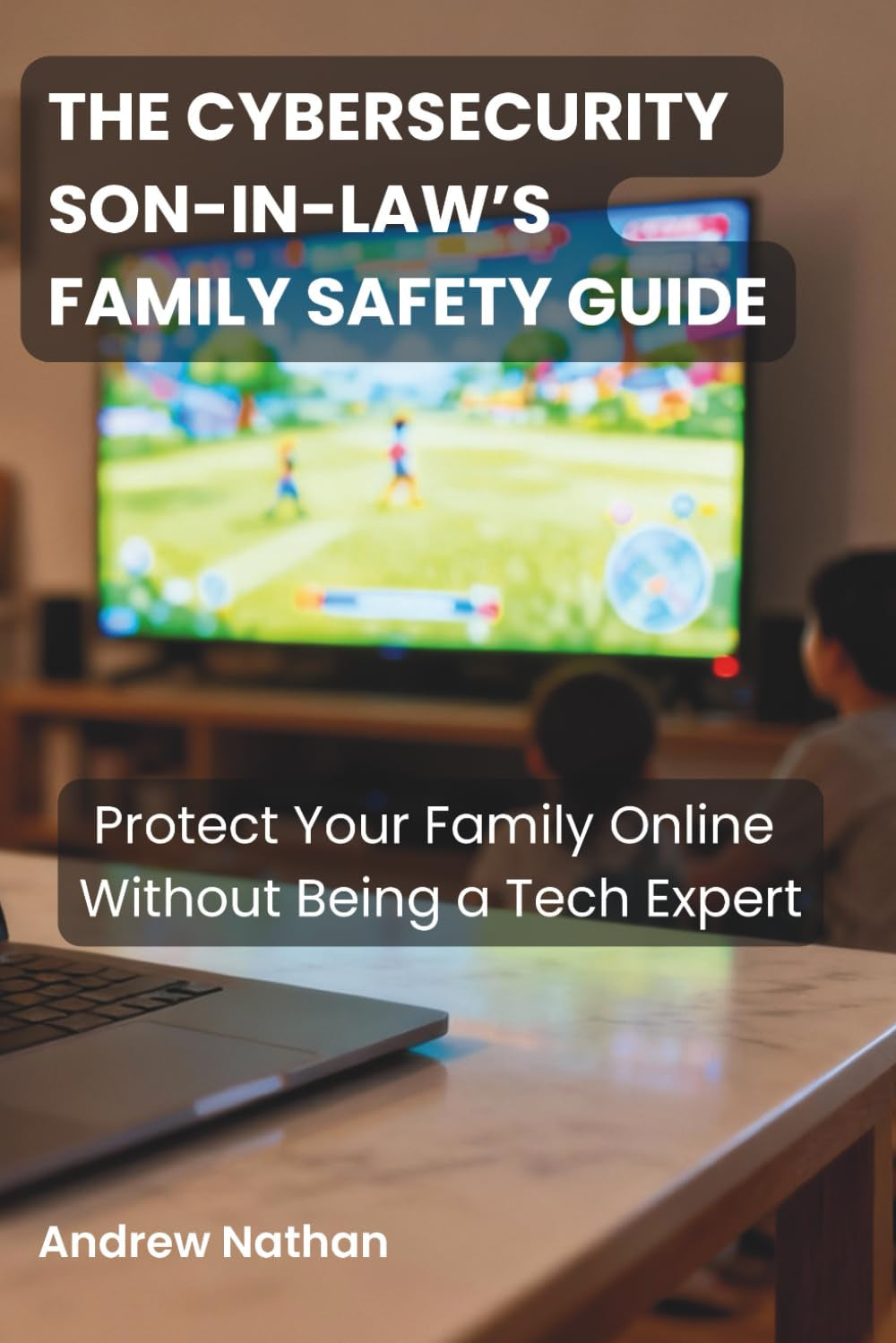 The Cybersecurity Son-in-Law’s Family Safety Guide: Protect Your Family Online Without Being a Tech Expert