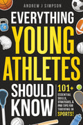 Everything Young Athletes Should Know: 101+ Essential Skills, Strategies, & Pro Tips for Thriving in Sports (Mindset Books for Teen Athletes)