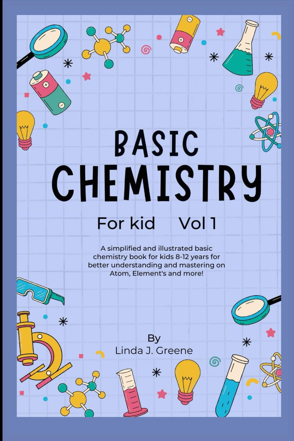 Basic Chemistry For Kids: A Simplified And Illustrated Basic Chemistry Book For Kids 8-12 Years For Better Understanding And Mastering On Atoms, Element and More! (Young Chemists' Adventurers)