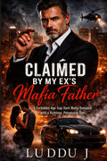 Claimed by My Ex’s Mafia Father: A Forbidden Age Gap Dark Mafia Romance with a Ruthless, Possessive Don