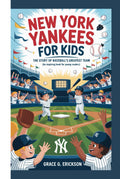 NEW YORK YANKEES FOR KIDS: The Story of Baseball’s Greatest Team (An Inspiring Book For Young Readers)