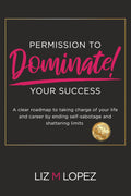 PERMISSION TO DOMINATE YOUR SUCCESS: A clear roadmap to taking charge of your life and career by ending self-sabotage and shattering limits