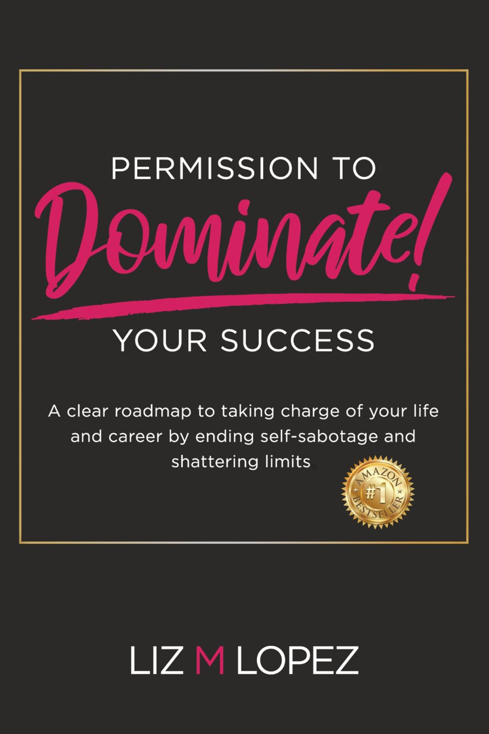 PERMISSION TO DOMINATE YOUR SUCCESS: A clear roadmap to taking charge of your life and career by ending self-sabotage and shattering limits