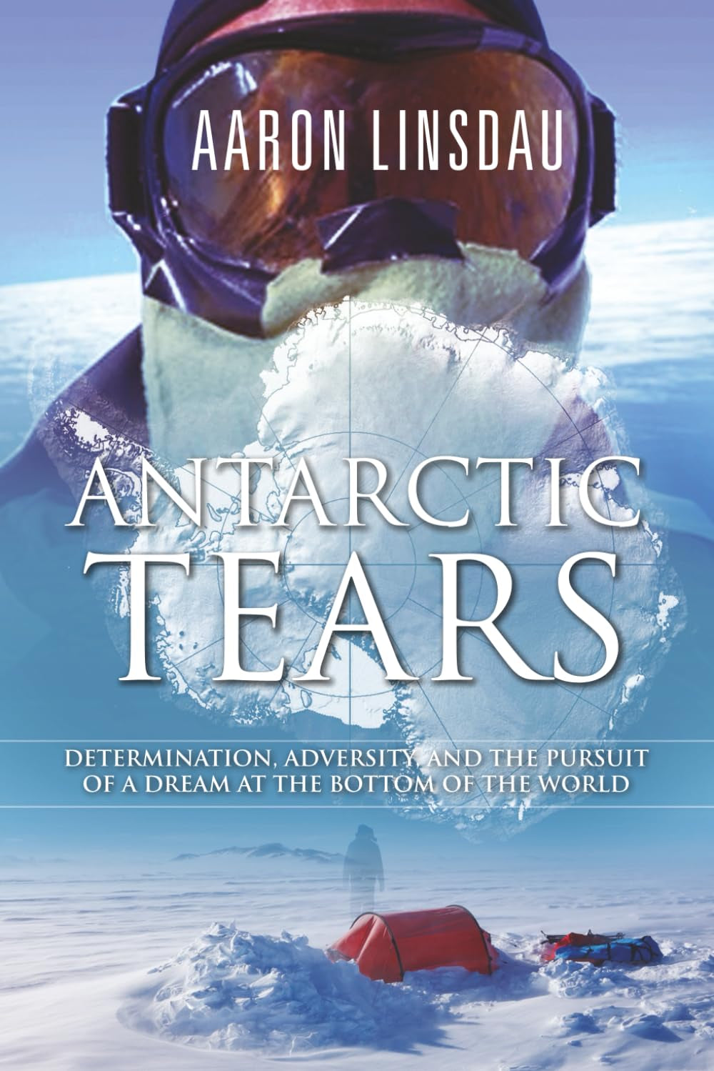 Antarctic Tears: Determination, adversity, and the pursuit of a dream at the bottom of the world (Adventure Series)