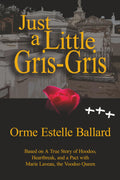 Just a Little Gris-Gris: Based on a True Story of Hoodoo, Heartbreak, and a Pact with Marie Laveau, the Voodoo Queen