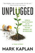 Unplugged: How a Heart Attack at 52 Woke Me Up to the Biggest Lie in Medicine