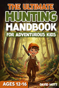 The Ultimate Hunting Handbook For Adventurous Kids Ages 12-16 (The Ultimate Fishing, Hunting, and Survival Series)