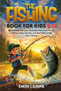 The Fishing Book for Kids 8–12: The Ultimate Full-Color Illustrated Adventure Packed with Fun Facts, Pro Tips, and Real Skills to Fish Like a Champ