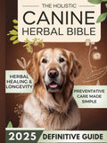 The Holistic Canine Herbal Bible: A Practical Guide to Herbal Healing for Common Ailments and Preventative Care, with Protocols to Promote Vitality, Longevity