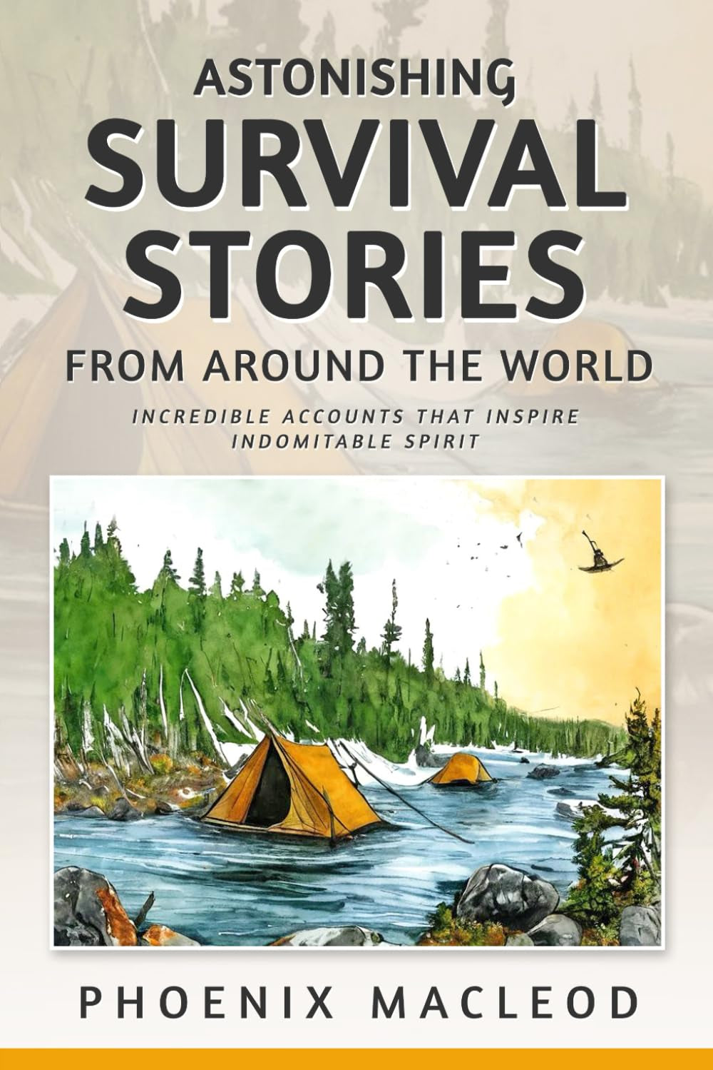 Astonishing Survival Stories from Around the World: Incredible Accounts that Inspire Indomitable Spirit