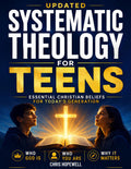 Systematic Theology For Teens: Essential Christian Beliefs for Today's Generation: Who God Is, Who You Are, and Why It Matters