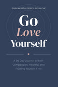 Go Love Yourself: A 90 Day Journal of Self-Compassion, Healing, and Putting Yourself First