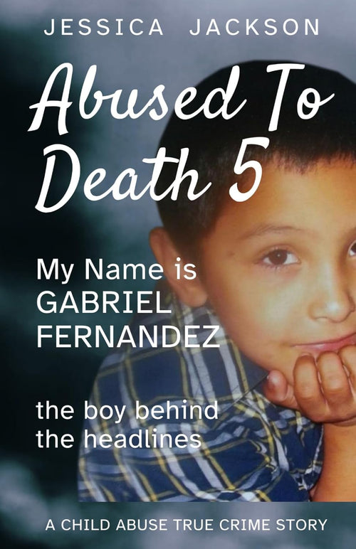 MY NAME IS GABRIEL FERNANDEZ: A Child Abuse True Crime Story (ABUSED TO DEATH)