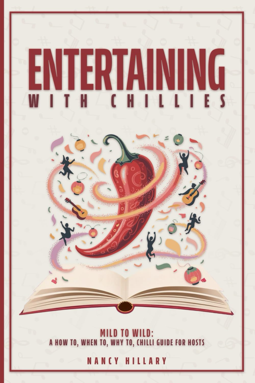 ENTERTAINING WITH CHILLIES: Mild to Wild: A How To, When To, Why to Chilli Guide for Hosts
