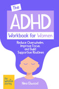 The ADHD Workbook for Women: Reduce Overwhelm, Improve Focus, and Build Supportive Routines