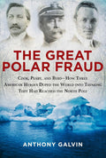 The Great Polar Fraud: Cook, Peary, and Byrd?How Three American Heroes Duped the World into Thinking They Had Reached the North Pole