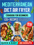 Mediterranean Diet Air Fryer Cookbook for Beginners: 120+ Quick & Easy Healthy 20-Minute Low-Oil Recipes with a 30-Day Meal Plan & Shopping Lists — Works with Any Air Fryer