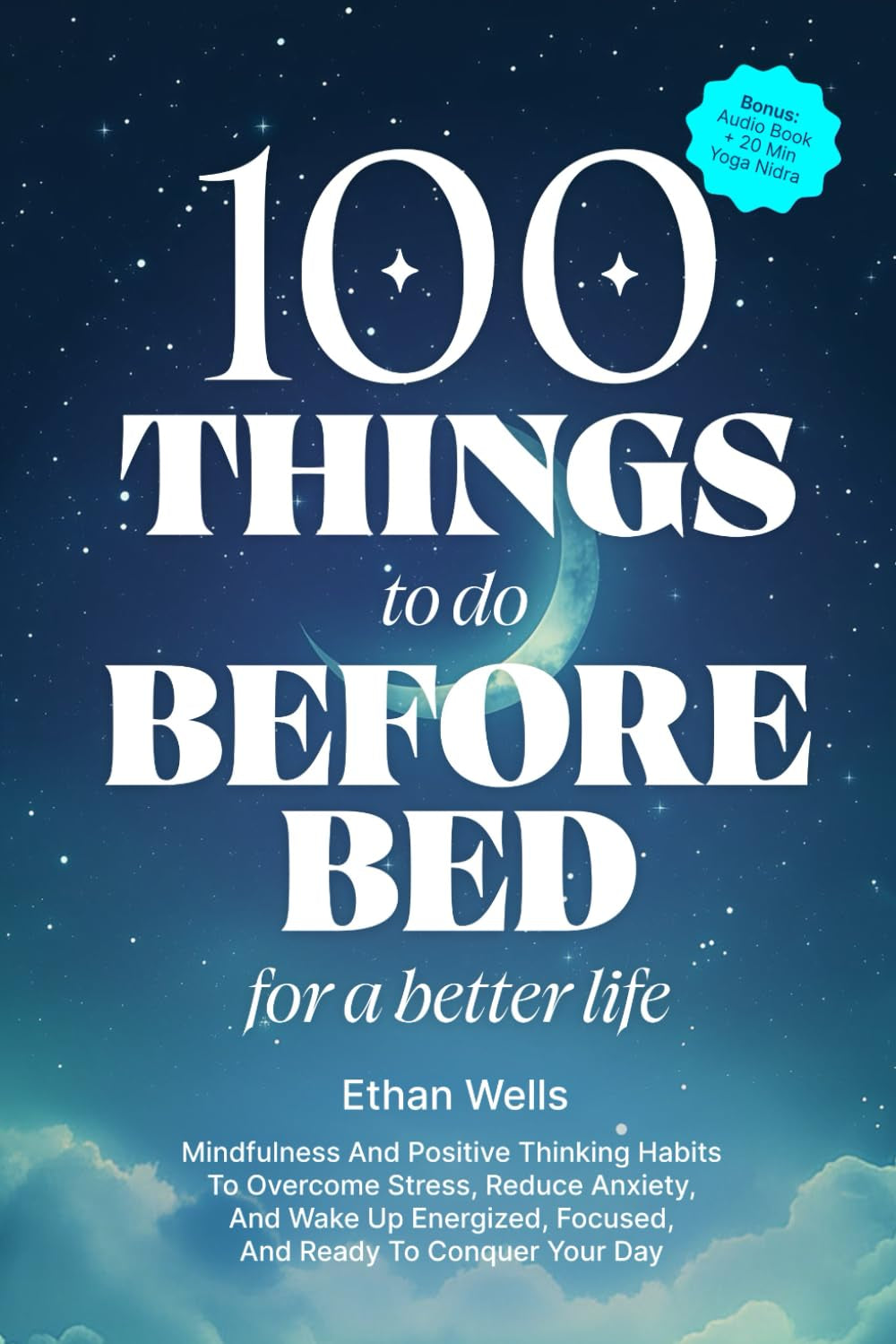 100 Things to Do Before Bed for a Better Life: Mindfulness and Positive Thinking Habits to Overcome Stress, Reduce Anxiety, and Wake Up Energized, Focused, and Ready to Conquer Your Day