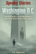 Washington D.C.: Haunted Halls, Cursed Monuments, and the Restless Dead of the Capital (Spooky Stories: America's Haunted States)