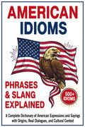 American Idioms, Phrases & Slang Explained: A Complete Dictionary of American Expressions and Sayings with Origins, Real Dialogues, and Cultural Context