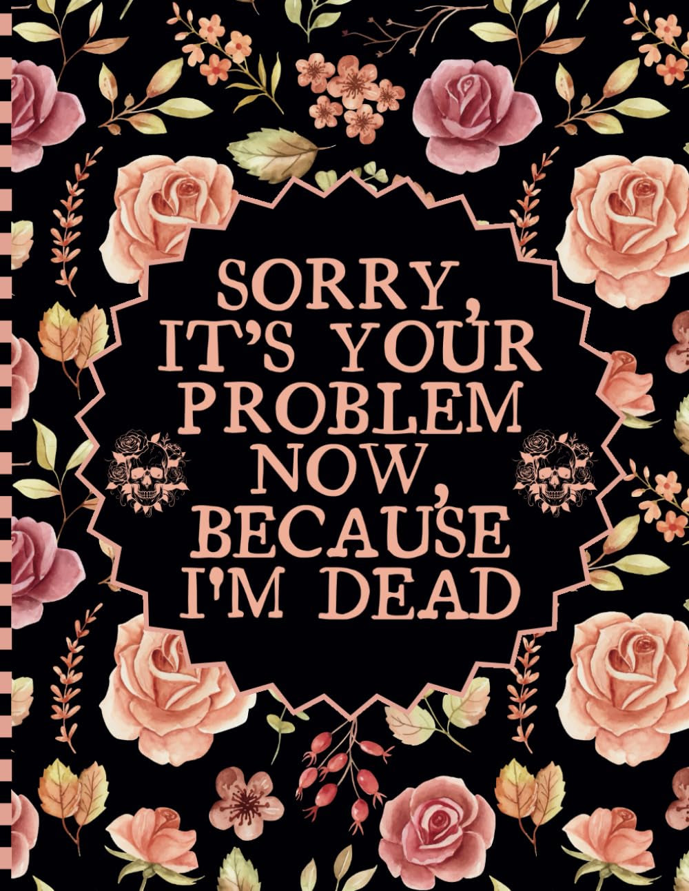Sorry, it’s Your Problem Now, Because I'm Dead: A Comprehensive Guide for Keeping Track of Your Personal Assets, Business Affairs, Last Wishes, and More