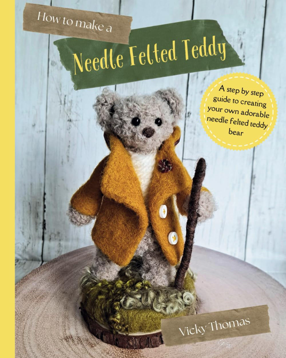 How to make a Needle Felted Teddy: A 40 page step-by-step guide with over 200 colour photos (How to make Needle Felted Characters)
