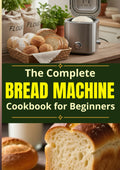 The Complete Bread Machine Cookbook for Beginners: An Abundance of foolproof recipes to bake soft everyday bread, master your bread machine with ease, and finally replace store-bought loaves for good