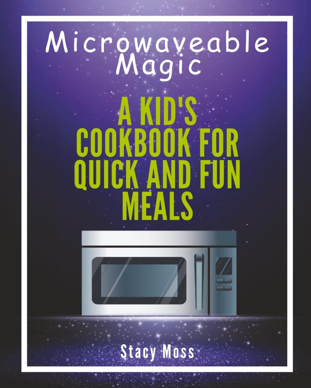 Microwaveable Magic:: A Kid's Cookbook for Quick and Fun Meals