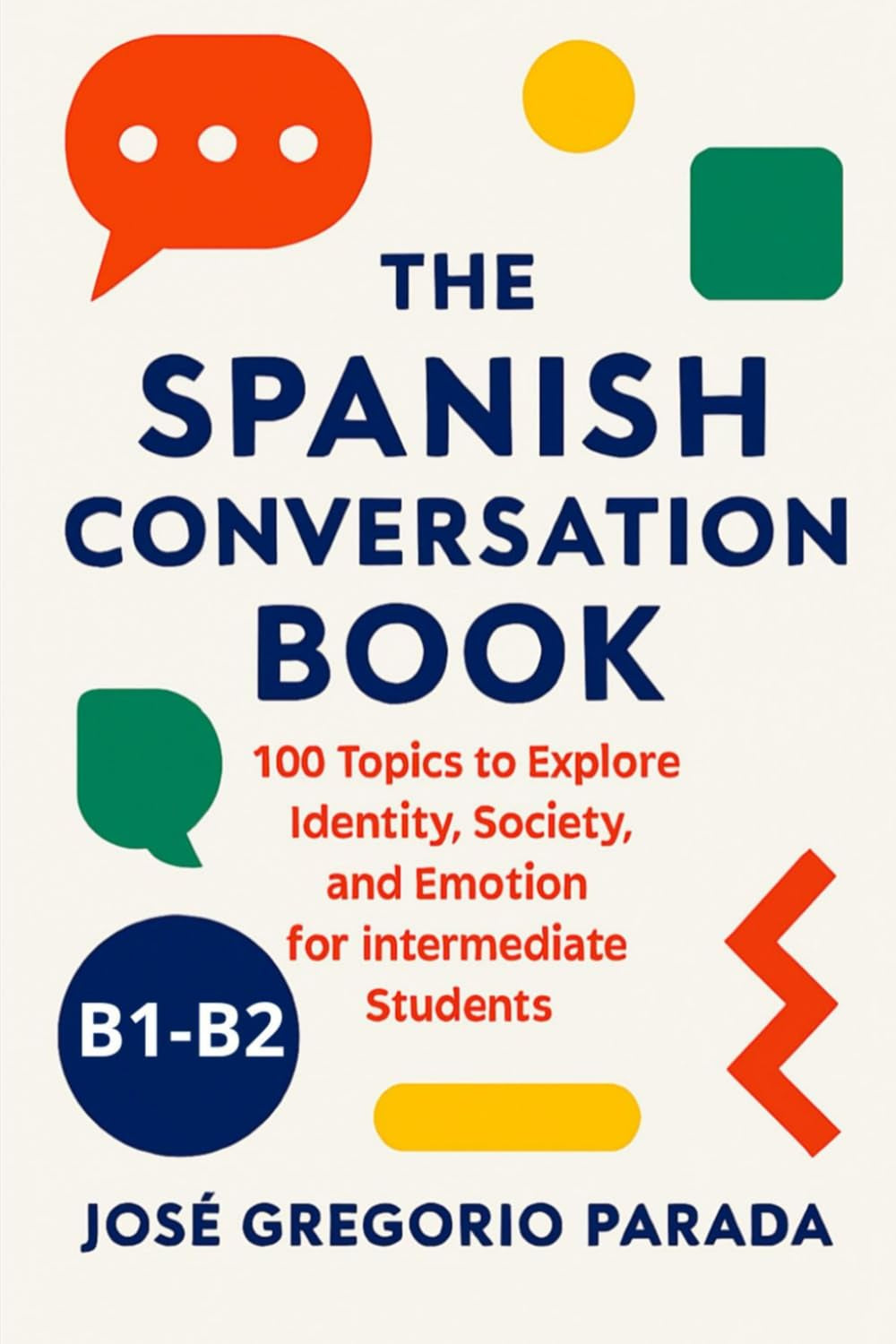 The Spanish Conversation Book: 100 Topics to Explore Identity, Society, and Emotion for Intermediate Students (B1-B2) (Spanish for foreign Students) (Spanish Edition)