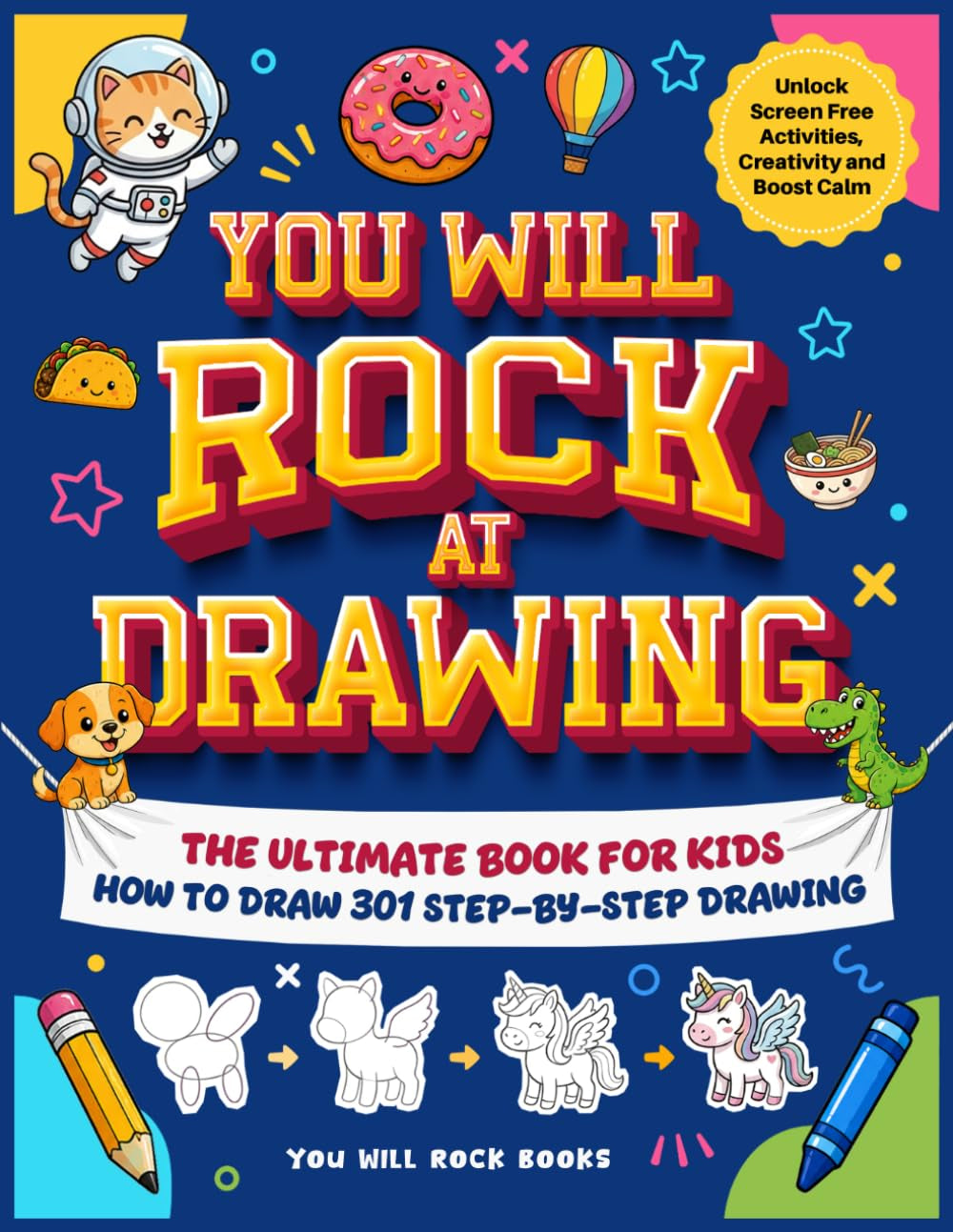 You Will Rock at Drawing!: The Ultimate Book For Kids: How to Draw 301 Step-by-Step Drawings, Unlock Screen Free Activities, Creativity, and Boost Calm