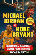 Michael Jordan Vs. Kobe Bryant: Inspirational Basketball Stories For Kids from the GOATs: Basketball Books For Kids and Young Athletes On Mental Toughness, Self-Esteem & Hard Work
