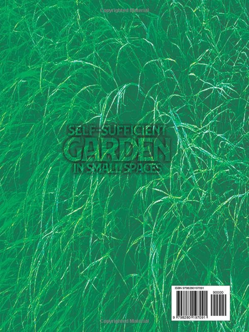 Self-Sufficient Garden in Small Spaces: The Absolute Survival Bible to Grow Fresh Year-Round Food, Produce Organic Grocery-Style Harvests, and Create a Low-Maintenance Homestead & Mini Farm Anywhere