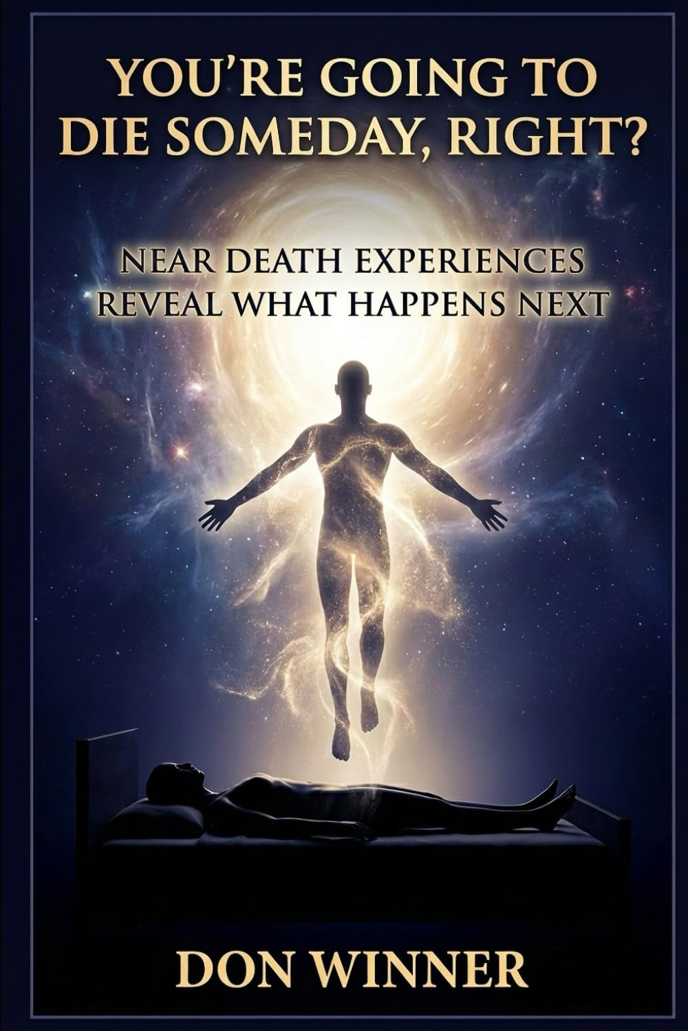 You're Going To Die Someday, Right?: Near Death Experiences Reveal What Happens Next (Origins: God, Hell, and Religion)