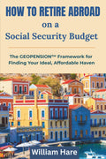 How To Retire Abroad on a Social Security Budget: The GEOPENSION Framework for Finding Your Ideal, Affordable Haven