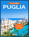 Puglia Travel Guide 2025: Ostuni – The Whitewashed City on a Hill, Seaside Villages Worth Exploring, Bari, Lecce, Gargano National Park, Best beaches, ... events. (New Version Travel Series)