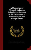 A Woman's way Through Unknown Labrador; an Account of the Exploration of the Nascaupee and George Rivers