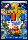 100,000 Whys For Curious Boys: A Fun STEM Encyclopedia of Real Science for Bright, Curious Minds, Ages 6–12