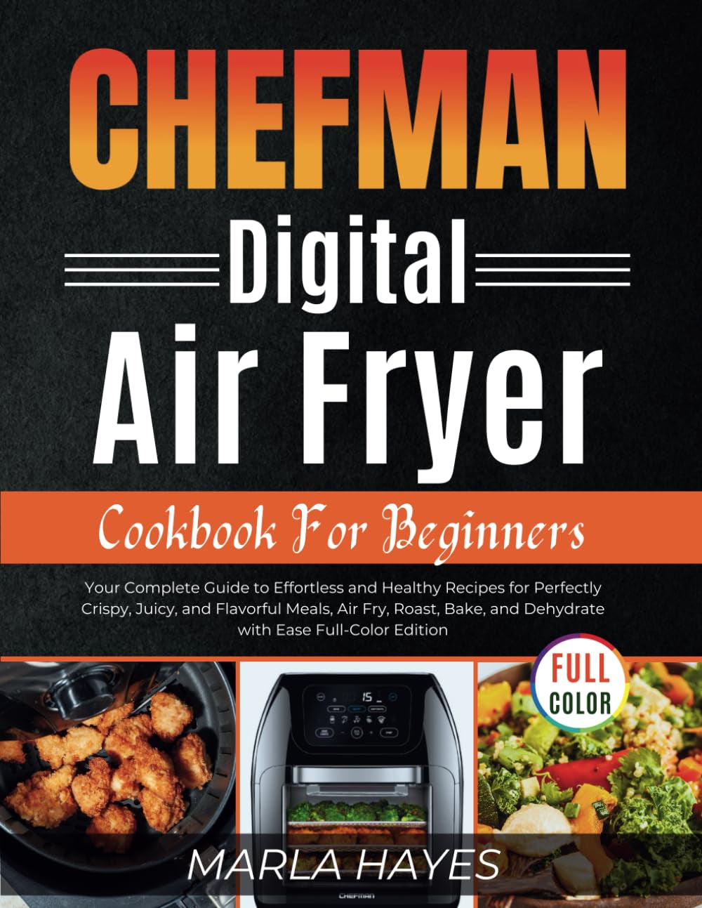 CHEFMAN DIGITAL Air Fryer Cookbook for Beginners: Your Complete Guide to Effortless and Healthy Recipes for Perfectly Crispy, Juicy, and Flavorful ... and Dehydrate with Ease Full-Color Edition