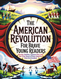 The American Revolution for Brave Young Readers: Heroes, Battles, Cannon Fire, and the True Story of How America Won Its Freedom