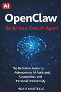 OpenClaw: Build Your Own AI Agent - The Definitive Guide to Autonomous AI Assistants, Automation, and Personal Productivity (Beginner Friendly)